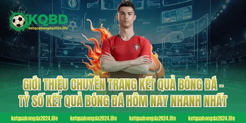 Giới thiệu chuyên trang Kết quả bóng đá - Tỷ số kết quả bóng đá hôm nay NHANH NHẤT