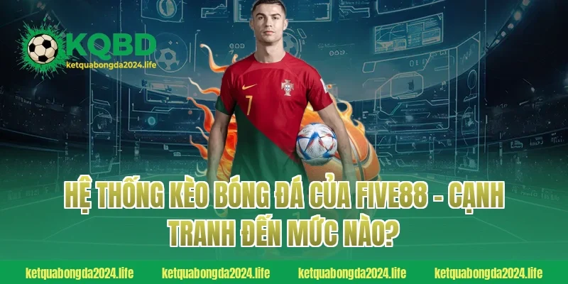 Hệ thống kèo bóng đá của FIVE88 – Cạnh tranh đến mức nào?