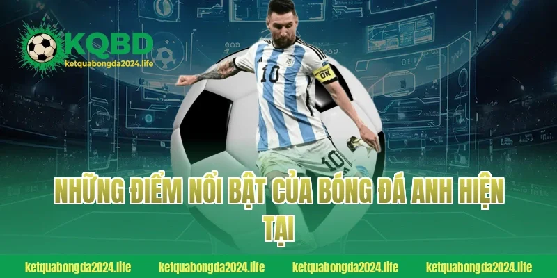 Những điểm nổi bật của bóng đá Anh hiện tại