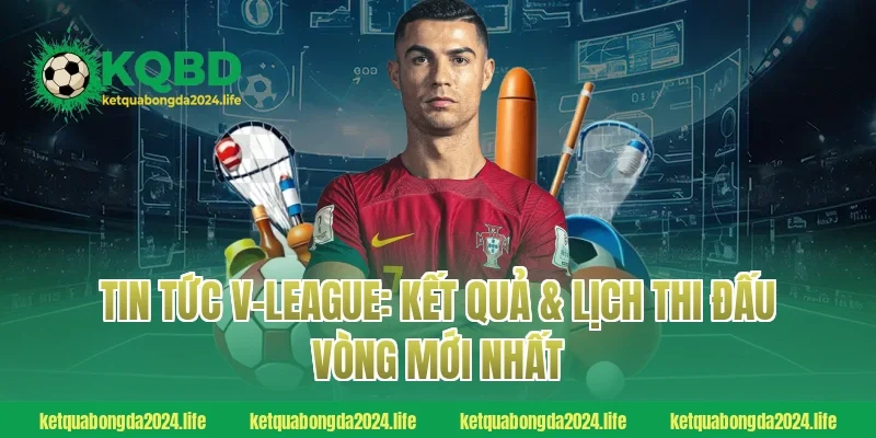 Tin tức V-League: Kết quả & lịch thi đấu vòng mới nhất