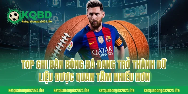 Top ghi bàn bóng đá đang trở thành dữ liệu được quan tâm nhiều hơn