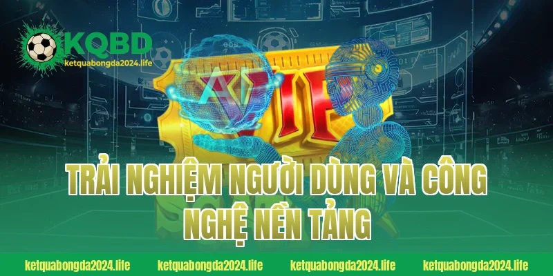 Trải nghiệm người dùng và công nghệ nền tảng