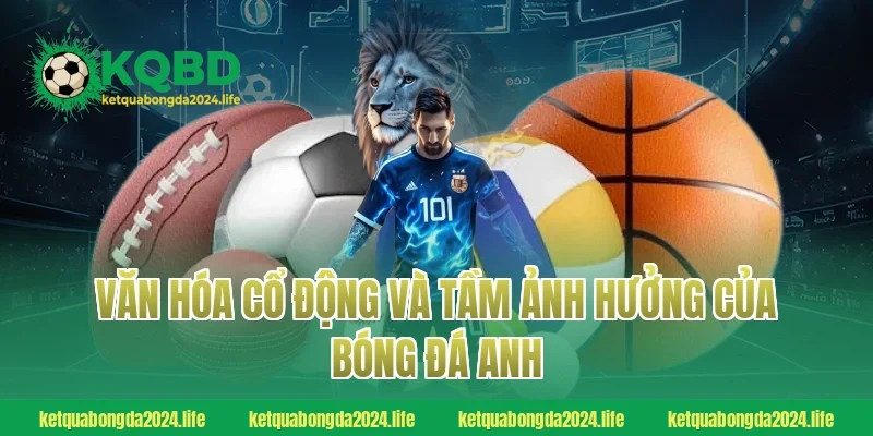 Văn hóa cổ động và tầm ảnh hưởng của bóng đá Anh